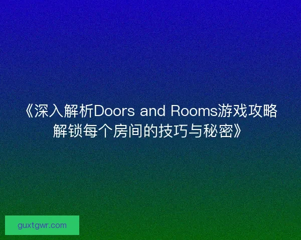 《深入解析Doors and Rooms游戏攻略 解锁每个房间的技巧与秘密》
