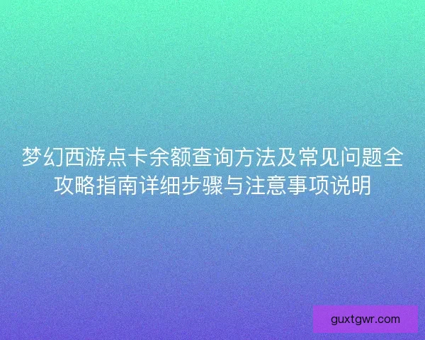 梦幻西游点卡余额查询方法及常见问题全攻略指南详细步骤与注意事项说明