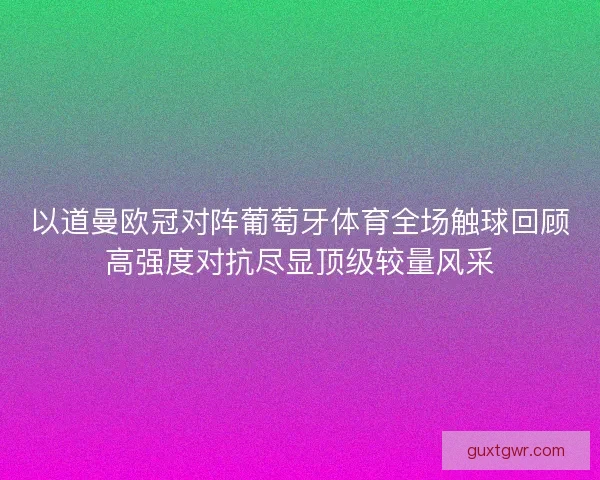 以道曼欧冠对阵葡萄牙体育全场触球回顾高强度对抗尽显顶级较量风采