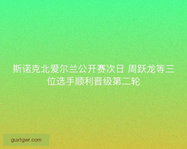 斯诺克北爱尔兰公开赛次日 周跃龙等三位选手顺利晋级第二轮