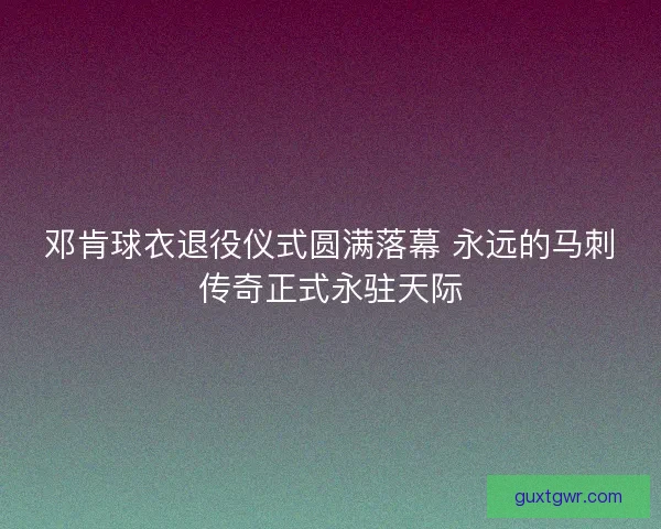 邓肯球衣退役仪式圆满落幕 永远的马刺传奇正式永驻天际