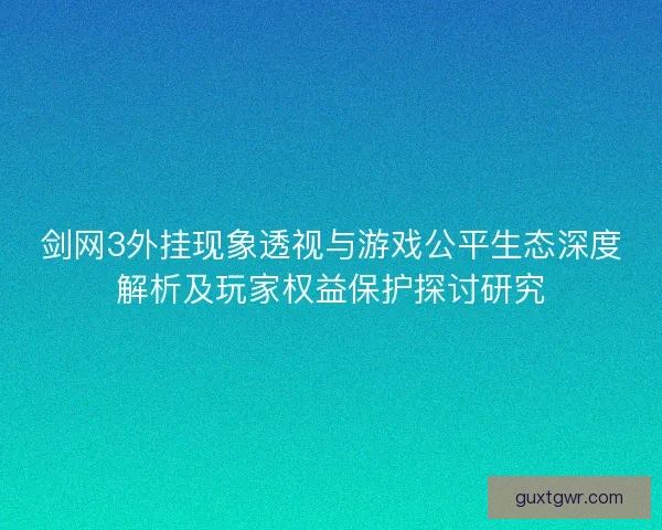 剑网3外挂现象透视与游戏公平生态深度解析及玩家权益保护探讨研究