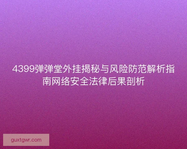 4399弹弹堂外挂揭秘与风险防范解析指南网络安全法律后果剖析
