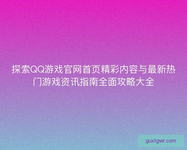 探索QQ游戏官网首页精彩内容与最新热门游戏资讯指南全面攻略大全