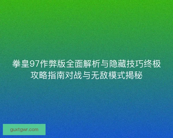 拳皇97作弊版全面解析与隐藏技巧终极攻略指南对战与无敌模式揭秘 拳皇97作弊版全面解析与隐藏技巧终极攻略指南对战与无敌模式揭秘