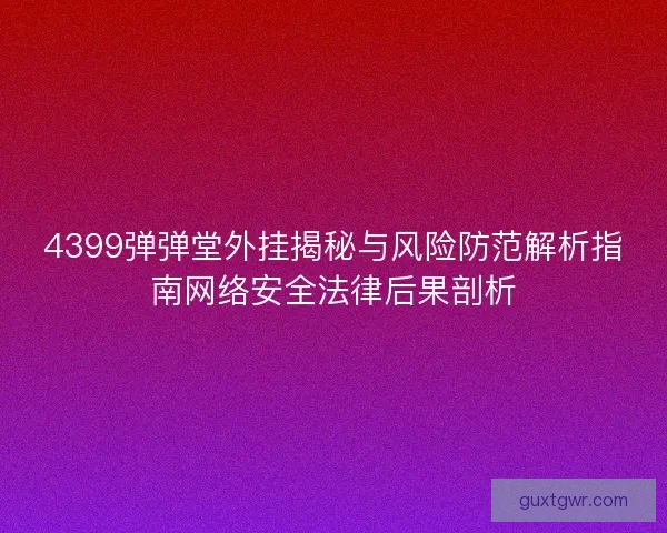 4399弹弹堂外挂揭秘与风险防范解析指南网络安全法律后果剖析 4399弹弹堂外挂揭秘与风险防范解析指南网络安全法律后果剖析